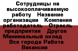 Сотрудницы на высокооплачиваемую работу › Название организации ­ Компания-работодатель › Отрасль предприятия ­ Другое › Минимальный оклад ­ 1 - Все города Работа » Вакансии   